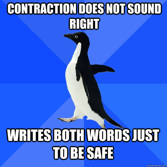 Contraction does not sound right writes both words just to be safe  Socially Awkward Penguin