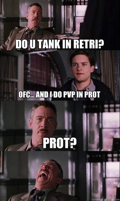 do u tank in retri? ofc... and i do pvp in prot prot?  - do u tank in retri? ofc... and i do pvp in prot prot?   JJ Jameson