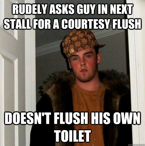 Rudely asks guy in next stall for a courtesy flush Doesn't flush his own toilet - Rudely asks guy in next stall for a courtesy flush Doesn't flush his own toilet  Misc