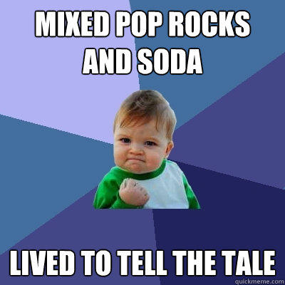 Mixed pop rocks and soda lived to tell the tale  Success Kid