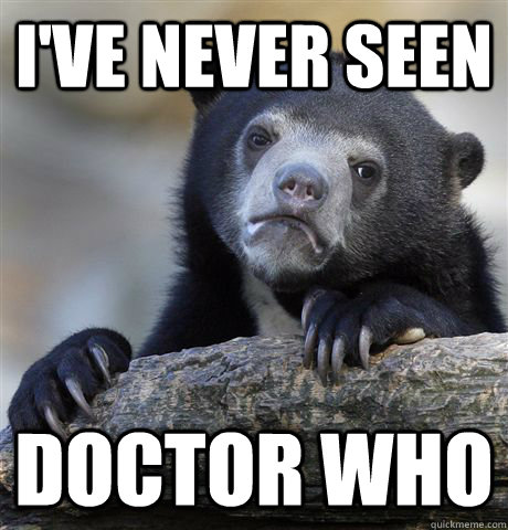 i've never seen doctor who  Confession Bear