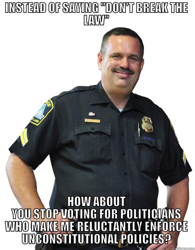 Constitution abiding cop - INSTEAD OF SAYING 