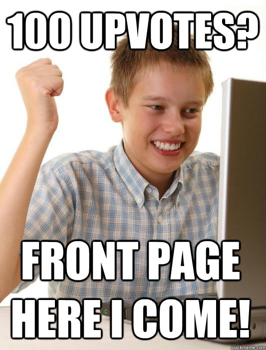 100 upvotes? Front page here I come!  First Day on the Internet Kid