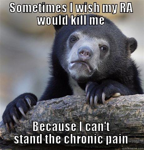 SOMETIMES I WISH MY RA WOULD KILL ME BECAUSE I CAN'T STAND THE CHRONIC PAIN Confession Bear