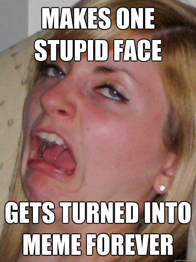 makes one stupid face gets turned into meme forever  