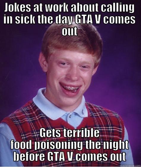 JOKES AT WORK ABOUT CALLING IN SICK THE DAY GTA V COMES OUT GETS TERRIBLE FOOD POISONING THE NIGHT BEFORE GTA V COMES OUT Bad Luck Brian