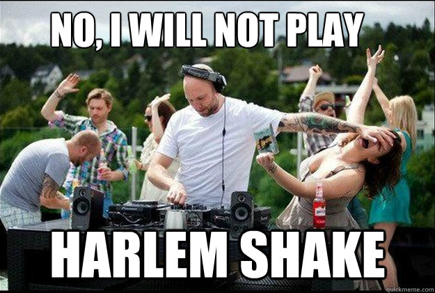 NO, I WILL NOT PLAY HARLEM SHAKE  
