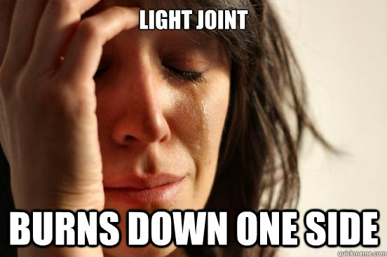 Light joint  burns down one side   First World Problems