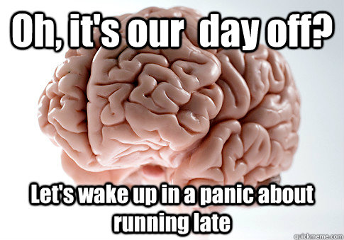 Oh, it's our  day off? Let's wake up in a panic about running late   Scumbag Brain