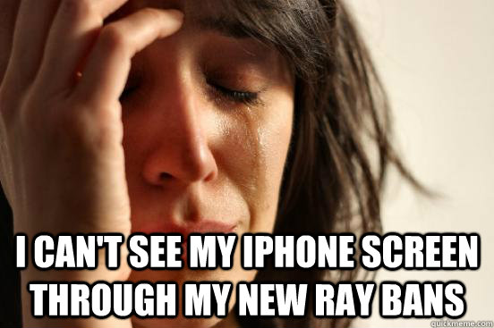  I can't see my iphone screen through my new Ray Bans  First World Problems