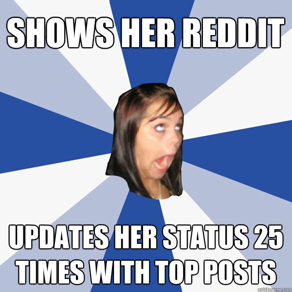 SHOWS HER REDDIT UPDATES HER STATUS 25 TIMES WITH TOP POSTS  Annoying Facebook Girl