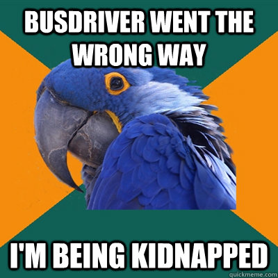 Busdriver went the wrong way i'm being kidnapped  Paranoid Parrot