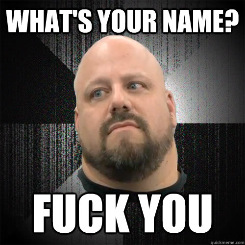 What's your name? fuck you - What's your name? fuck you  Irate Powerlifter