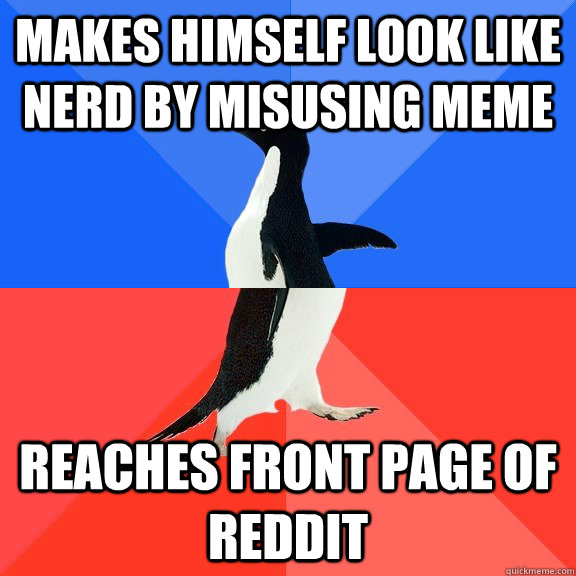 makes himself look like nerd by misusing meme reaches front page of reddit - makes himself look like nerd by misusing meme reaches front page of reddit  Socially Awkward Awesome Penguin