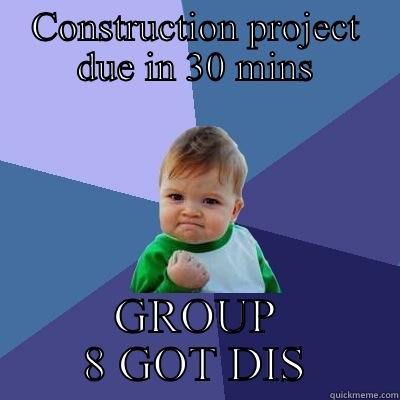 When your project is due soon - CONSTRUCTION PROJECT DUE IN 30 MINS GROUP 8 GOT DIS Success Kid