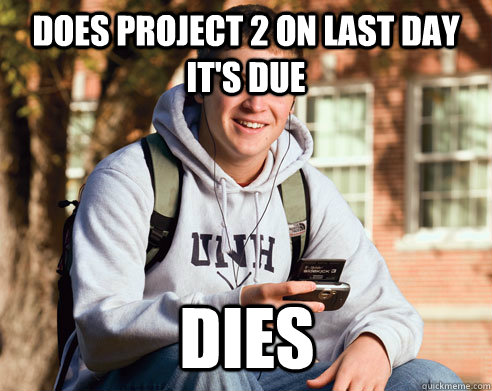 Does project 2 on last day it's due dies  College Freshman