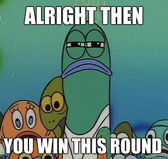 alright then you win this round  Serious fish SpongeBob