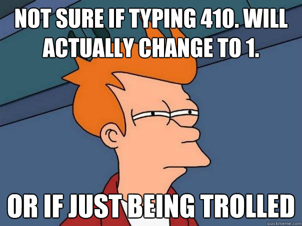 Not sure if typing 410. will actually change to 1. or if just being trolled  Futurama Fry