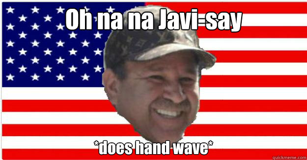 Oh na na Javi-say *does hand wave*  