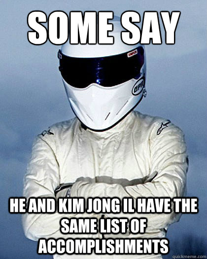 SOME SAY he and Kim Jong Il have the same list of accomplishments - SOME SAY he and Kim Jong Il have the same list of accomplishments  Stig