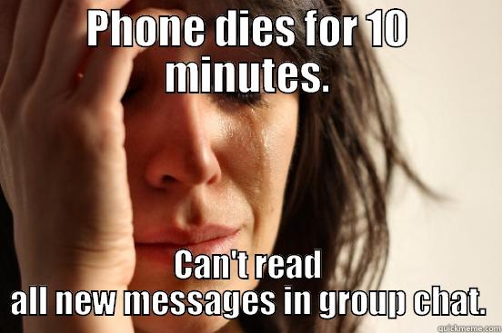PHONE DIES FOR 10 MINUTES. CAN'T READ ALL NEW MESSAGES IN GROUP CHAT. First World Problems