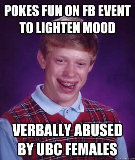 pokes fun on fb event to lighten mood verbally abused by ubc females  Bad Luck Brian