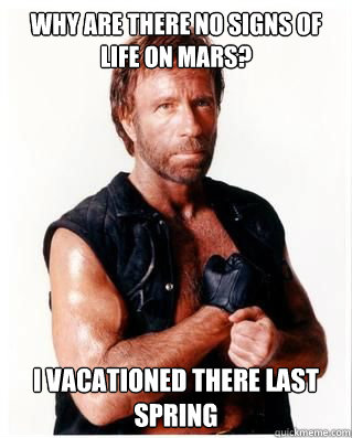 Why are there no signs of life on Mars? i vacationed there last spring - Why are there no signs of life on Mars? i vacationed there last spring  Chuck Norris