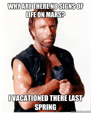 Why are there no signs of life on Mars? i vacationed there last spring  Chuck Norris
