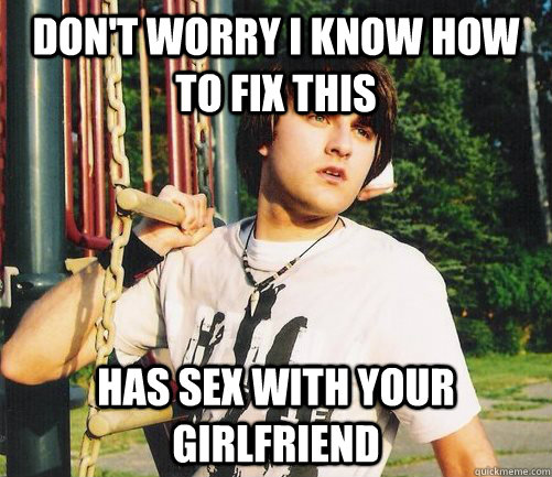 Don't worry I know how to fix this Has sex with your girlfriend  