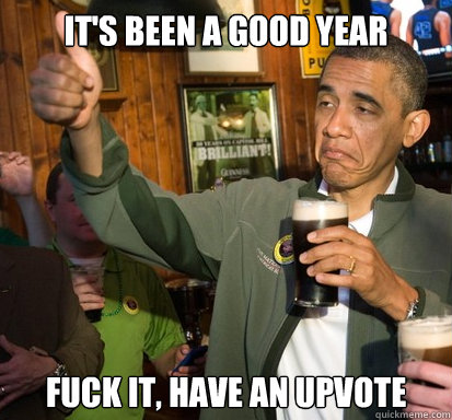 it's been a good year fuck it, have an upvote - it's been a good year fuck it, have an upvote  Upvote Obama