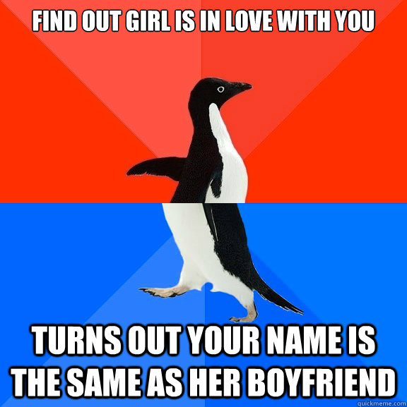 Find out girl is in love with you Turns out your name is the same as her boyfriend  Socially Awesome Awkward Penguin