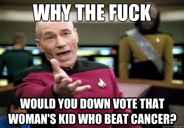 Why the fuck would you down vote that woman's kid who beat cancer?  Why The Fuck Picard