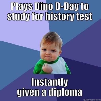 PLAYS DINO D-DAY TO STUDY FOR HISTORY TEST INSTANTLY GIVEN A DIPLOMA Success Kid
