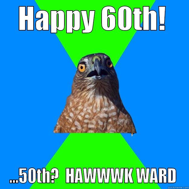 60th or 50th? - HAPPY 60TH! ...50TH?  HAWWWK WARD Hawkward