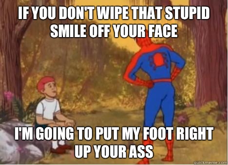If you don't wipe that stupid smile off your face I'm going to put my foot right up your ass - If you don't wipe that stupid smile off your face I'm going to put my foot right up your ass  Spiderman Anus