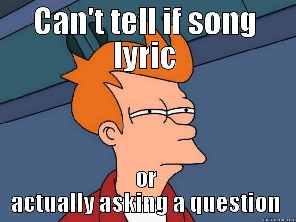 CAN'T TELL IF SONG LYRIC OR ACTUALLY ASKING A QUESTION Futurama Fry