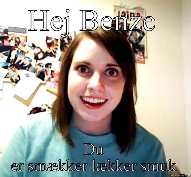 HEJ BENZE DU ER SMÆKKER LÆKKER SMUK Overly Attached Girlfriend