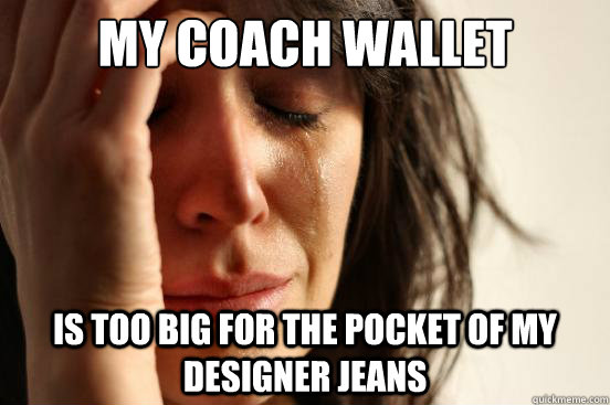 My coach wallet is too big for the pocket of my designer jeans  First World Problems