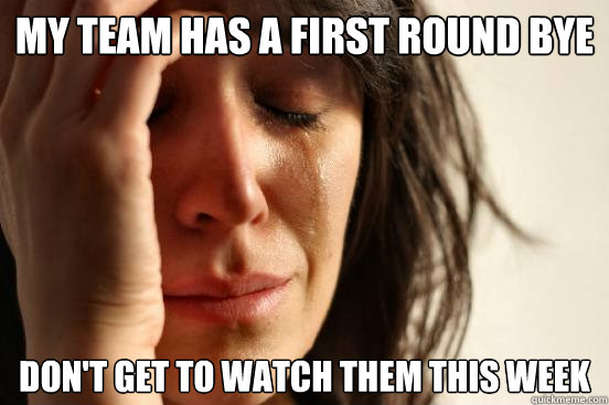 My Team has a first round bye Don't get to watch them this week  First World Problems