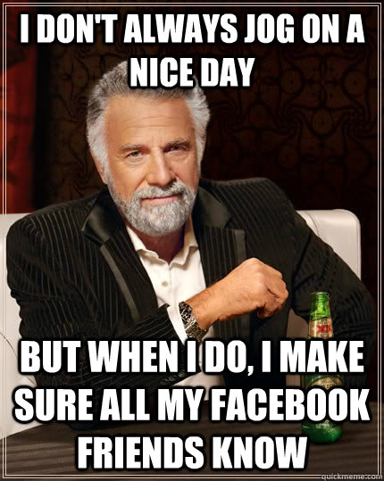 I don't always jog on a nice day but when I do, I make sure all my facebook friends know  The Most Interesting Man In The World