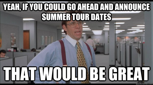 Yeah, if you could go ahead and announce summer tour dates That would be great  Office Space Lumbergh HD