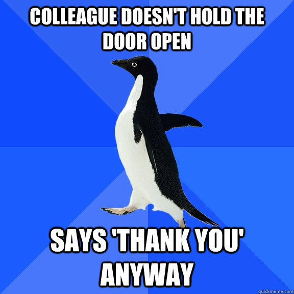 colleague doesn't hold the door open says 'thank you' anyway  Socially Awkward Penguin