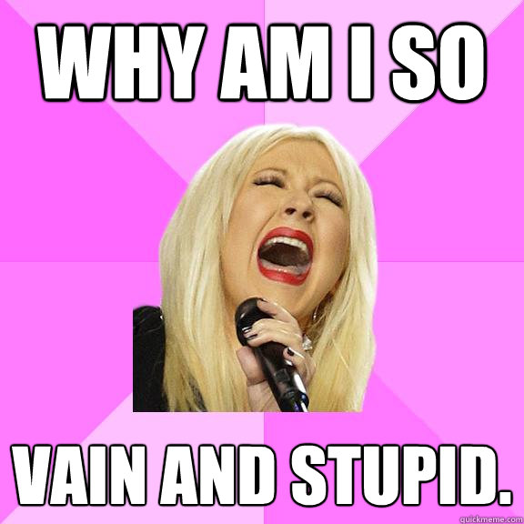 WHY AM I SO VAIN AND STUPID.   Wrong Lyrics Christina