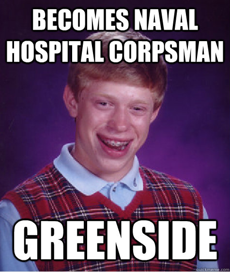 Becomes naval hospital corpsman greenside - Becomes naval hospital corpsman greenside  Bad Luck Brian