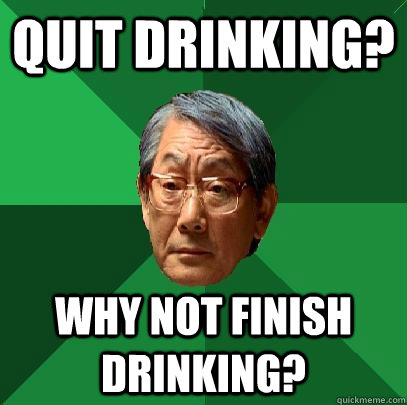 Quit drinking? why not finish drinking?  High Expectations Asian Father