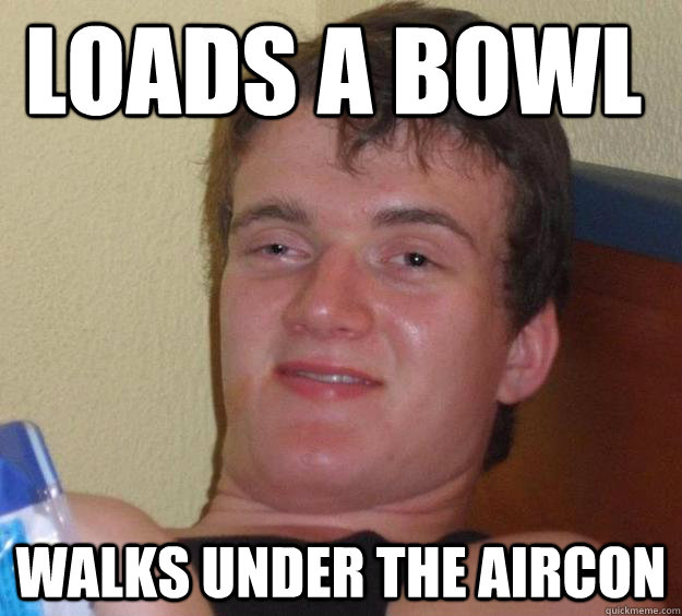 Loads a bowl Walks under the Aircon  10 Guy