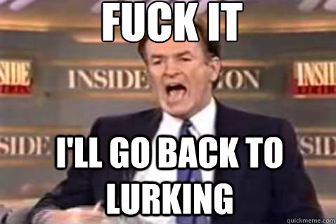 fuck it i'll go back to lurking  Fuck It Bill OReilly