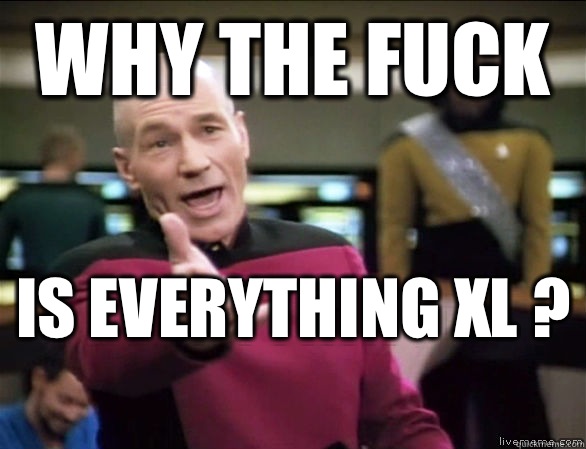 why the fuck is everything xl ?   Annoyed Picard HD