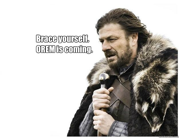 Brace yourself.
OREM is coming.  Imminent Ned