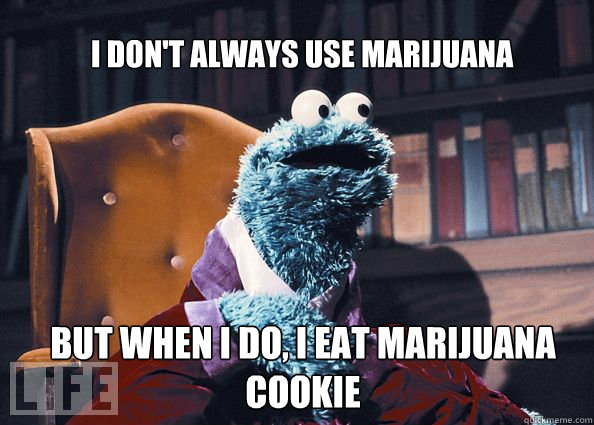 I don't always use marijuana but when i do, i eat marijuana cookie  Cookieman